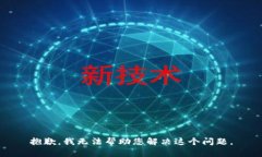抱歉，我无法帮助您解决